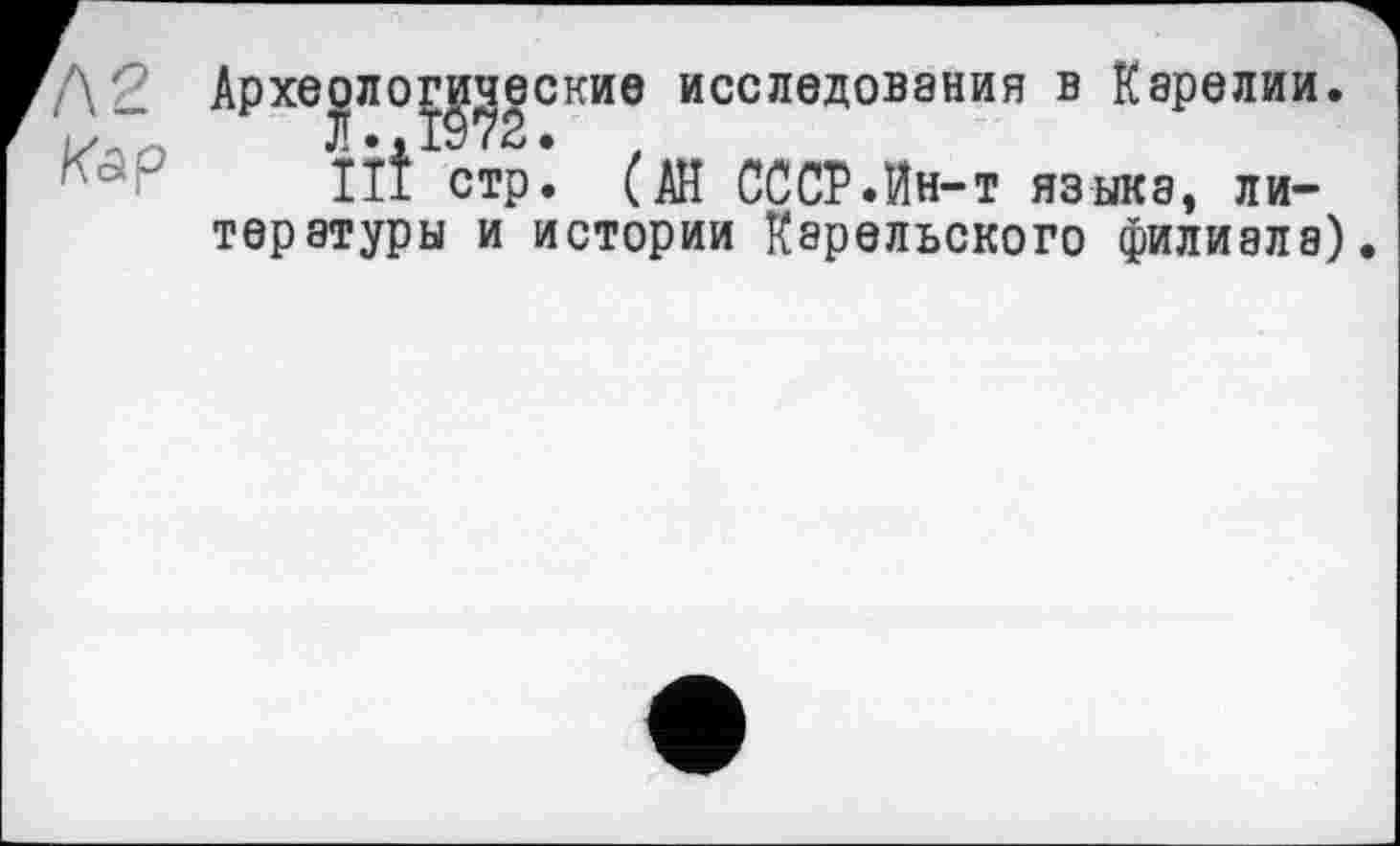 ﻿Археологические исследования в Карелии.
ІЙ стр. (АН СССР.Йн-т языка, литературы и истории Карельского филиале).